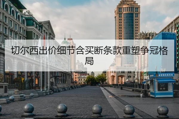 切尔西出价细节含买断条款重塑争冠格局