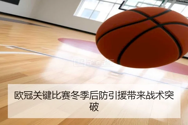 欧冠关键比赛冬季后防引援带来战术突破