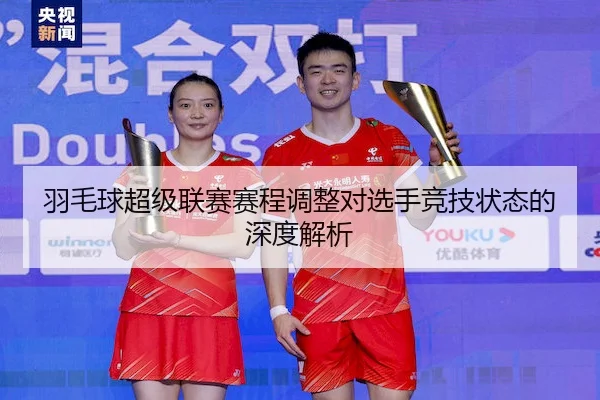 羽毛球超级联赛赛程调整对选手竞技状态的深度解析