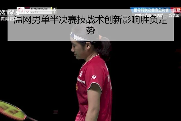 温网男单半决赛技战术创新影响胜负走势