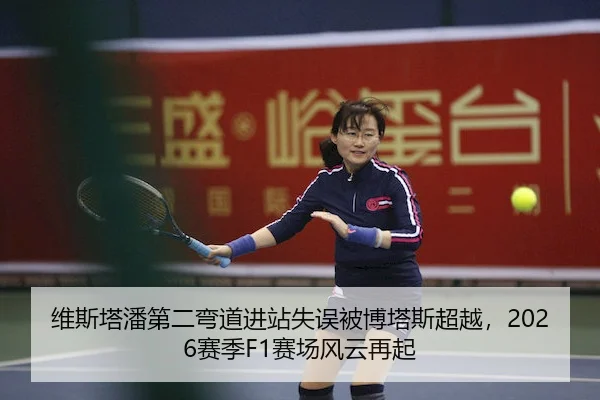 维斯塔潘第二弯道进站失误被博塔斯超越，2026赛季F1赛场风云再起